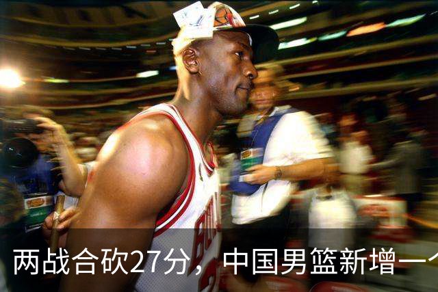 两战合砍27分，中国男篮新增一个尖刀型后卫，球迷：关键是敢打