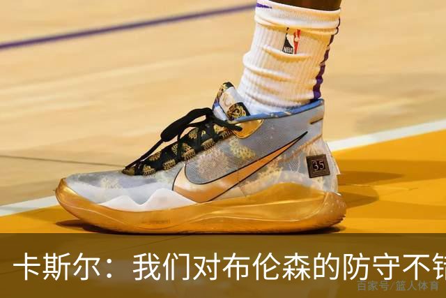 卡斯尔：我们对布伦森的防守不错 但他投进了些高难度球很伤士气