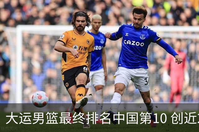 大运男篮最终排名中国第10 创近20年最佳战绩