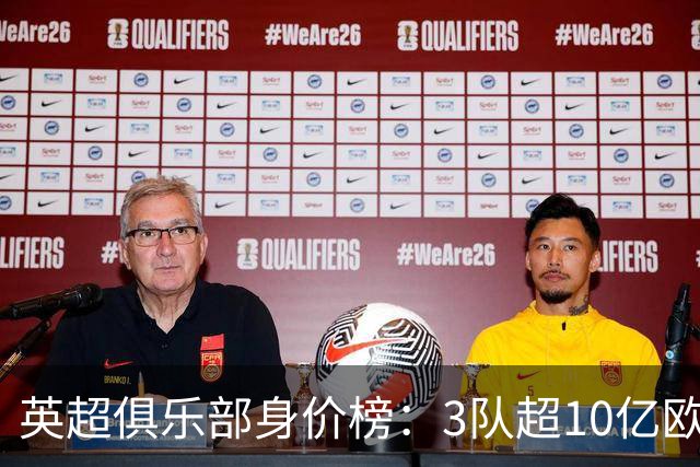 英超俱乐部身价榜：3队超10亿欧，曼城13.2亿欧居首